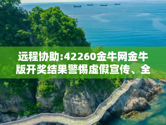 远程协助:42260金牛网金牛版开奖结果警惕虚假宣传、全面解答与解释
