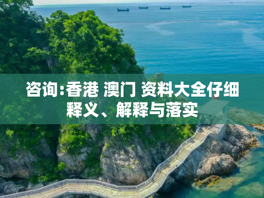 咨询:香港 澳门 资料大全仔细释义、解释与落实