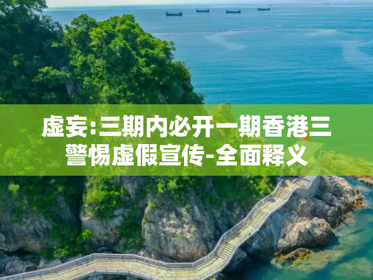 虚妄:三期内必开一期香港三警惕虚假宣传-全面释义