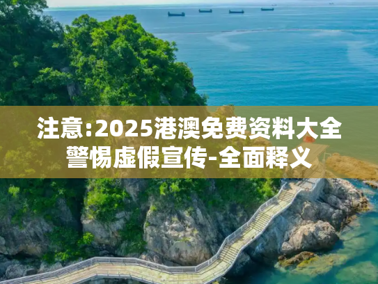 注意:2025港澳免费资料大全警惕虚假宣传-全面释义