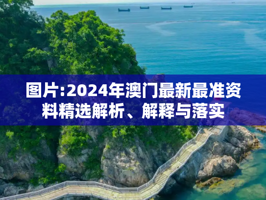 图片:2024年澳门最新最准资料精选解析、解释与落实