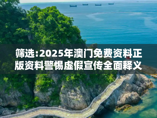筛选:2025年澳门免费资料正版资料警惕虚假宣传全面释义