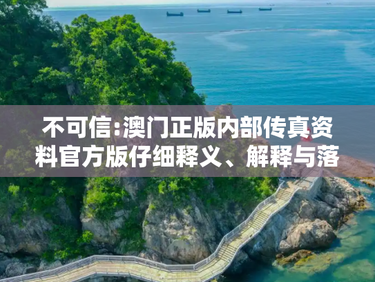 不可信:澳门正版内部传真资料官方版仔细释义、解释与落实