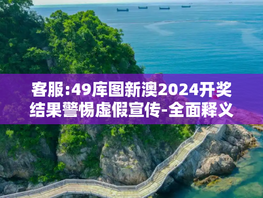 客服:49库图新澳2024开奖结果警惕虚假宣传-全面释义