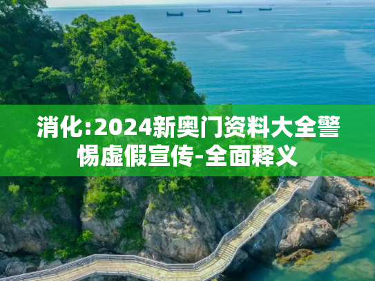 消化:2024新奥门资料大全警惕虚假宣传-全面释义