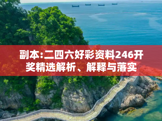 副本:二四六好彩资料246开奖精选解析、解释与落实