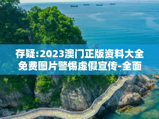 存疑:2023澳门正版资料大全免费图片警惕虚假宣传-全面释义