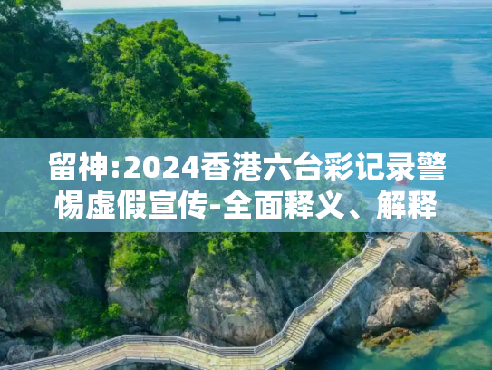 留神:2024香港六台彩记录警惕虚假宣传-全面释义、解释与落实
