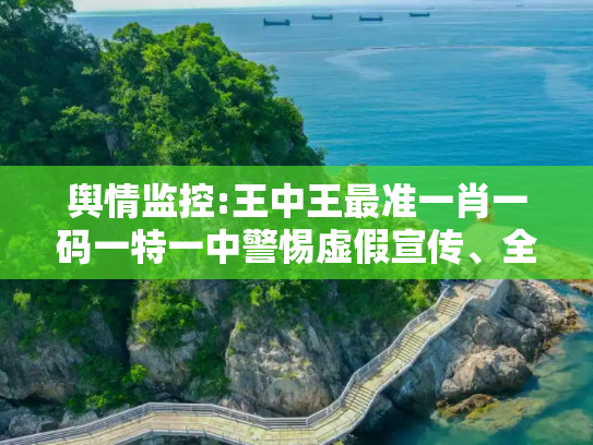 舆情监控:王中王最准一肖一码一特一中警惕虚假宣传、全面解答