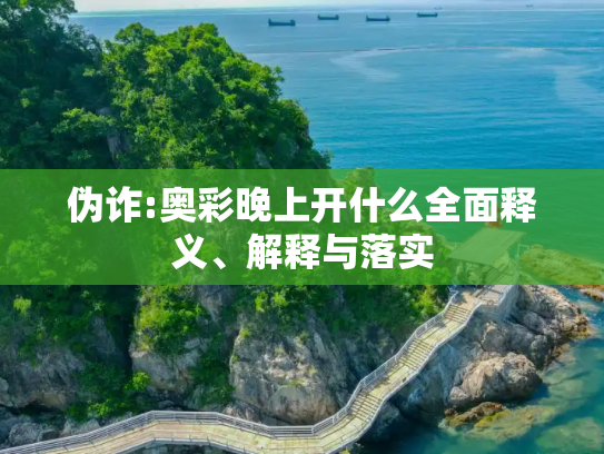 伪诈:奥彩晚上开什么全面释义、解释与落实