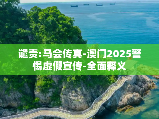 谴责:马会传真-澳门2025警惕虚假宣传-全面释义