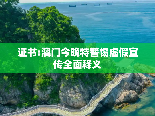 证书:澳门今晚特警惕虚假宣传全面释义