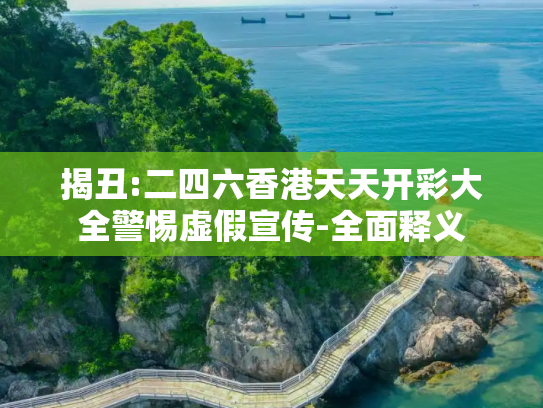 揭丑:二四六香港天天开彩大全警惕虚假宣传-全面释义