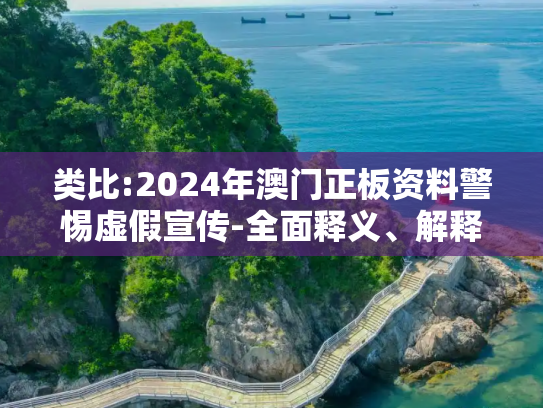 类比:2024年澳门正板资料警惕虚假宣传-全面释义、解释与落实