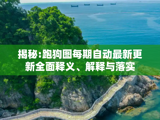 揭秘:跑狗图每期自动最新更新全面释义、解释与落实