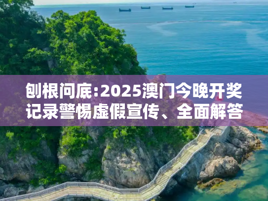 刨根问底:2025澳门今晚开奖记录警惕虚假宣传、全面解答