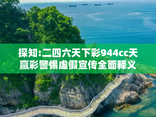 探知:二四六天下彩944cc天赢彩警惕虚假宣传全面释义