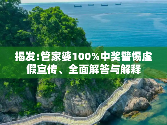揭发:管家婆100%中奖警惕虚假宣传、全面解答与解释