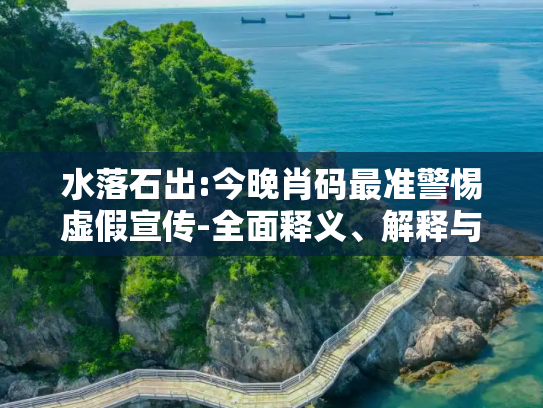 水落石出:今晚肖码最准警惕虚假宣传-全面释义、解释与落实