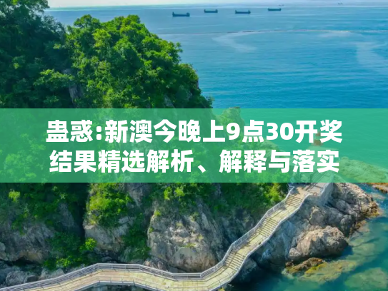 蛊惑:新澳今晚上9点30开奖结果精选解析、解释与落实