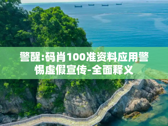 警醒:码肖100准资料应用警惕虚假宣传-全面释义