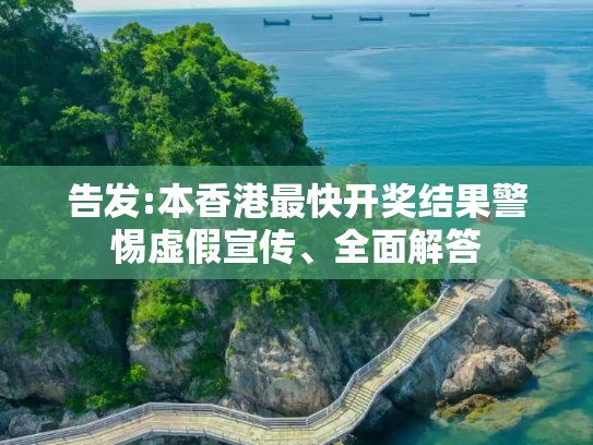 告发:本香港最快开奖结果警惕虚假宣传、全面解答