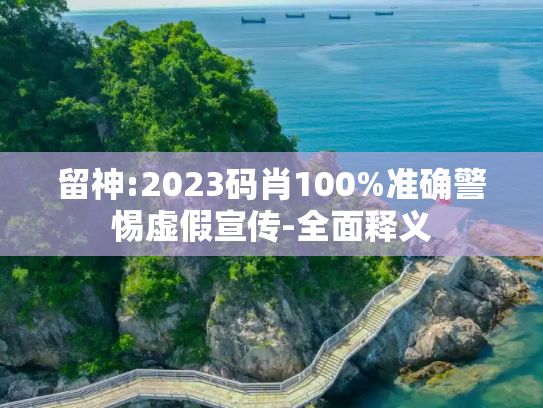 留神:2023码肖100%准确警惕虚假宣传-全面释义