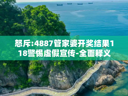 怒斥:4887管家婆开奖结果118警惕虚假宣传-全面释义