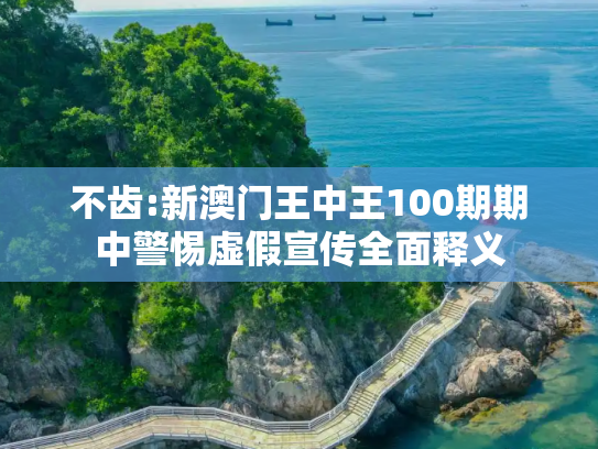 不齿:新澳门王中王100期期中警惕虚假宣传全面释义