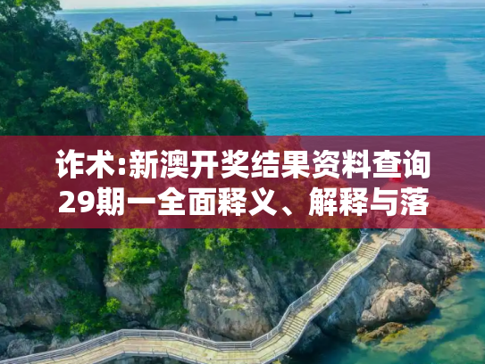 诈术:新澳开奖结果资料查询29期一全面释义、解释与落实