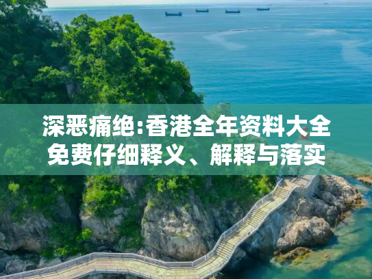 深恶痛绝:香港全年资料大全免费仔细释义、解释与落实