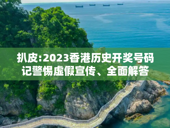 扒皮:2023香港历史开奖号码记警惕虚假宣传、全面解答