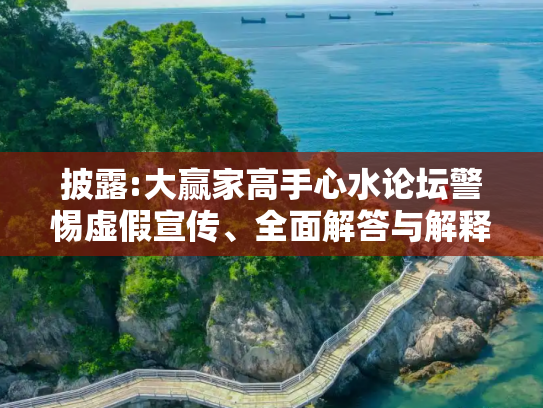 披露:大赢家高手心水论坛警惕虚假宣传、全面解答与解释
