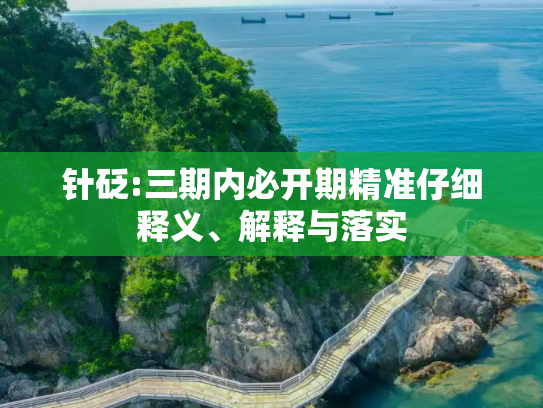 针砭:三期内必开期精准仔细释义、解释与落实