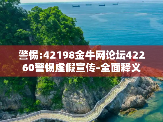 警惕:42198金牛网论坛42260警惕虚假宣传-全面释义