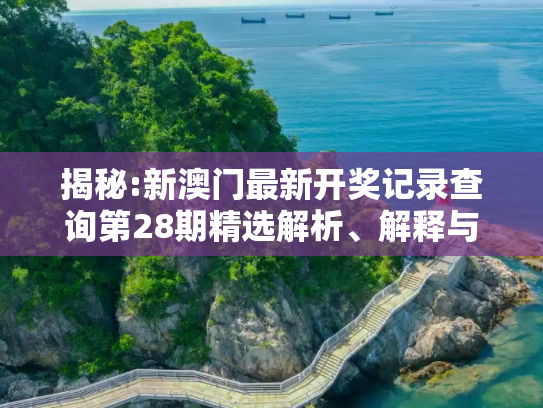揭秘:新澳门最新开奖记录查询第28期精选解析、解释与落实