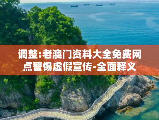 调整:老澳门资料大全免费网点警惕虚假宣传-全面释义