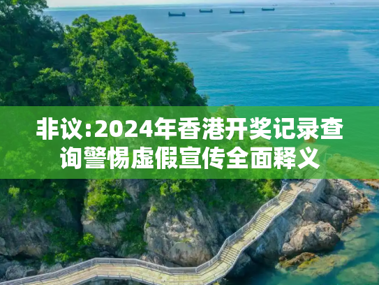 非议:2024年香港开奖记录查询警惕虚假宣传全面释义
