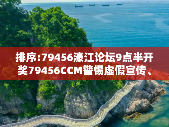 排序:79456濠江论坛9点半开奖79456CCM警惕虚假宣传、全面解答与解释