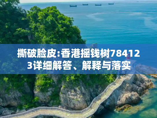 撕破脸皮:香港摇钱树784123详细解答、解释与落实