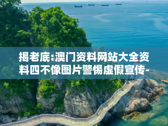 揭老底:澳门资料网站大全资料四不像图片警惕虚假宣传-全面释义