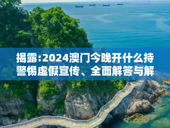 揭露:2024澳门今晚开什么持警惕虚假宣传、全面解答与解释