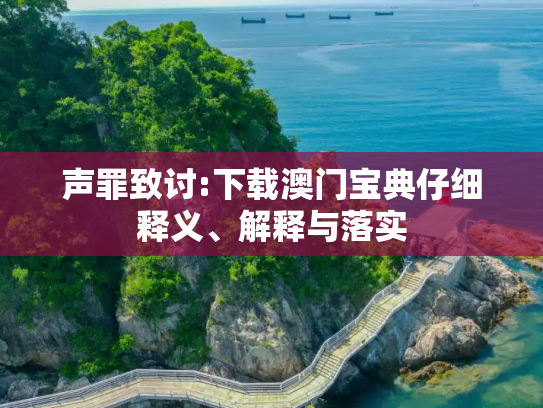 声罪致讨:下载澳门宝典仔细释义、解释与落实