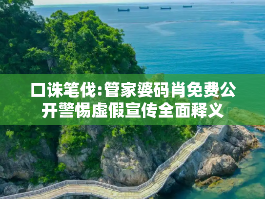 口诛笔伐:管家婆码肖免费公开警惕虚假宣传全面释义
