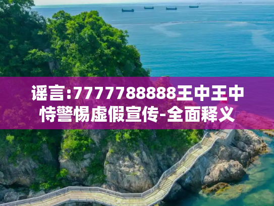 谣言:7777788888王中王中恃警惕虚假宣传-全面释义