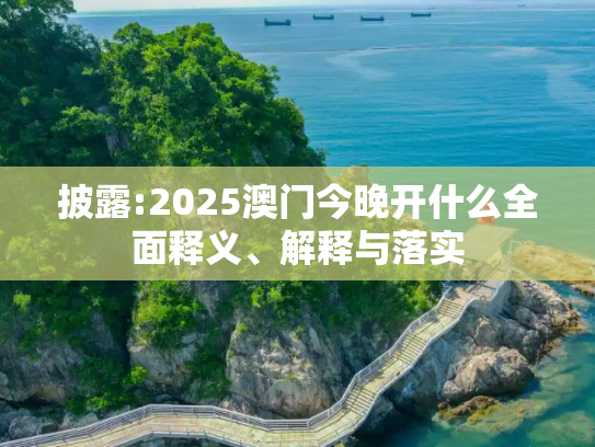 披露:2025澳门今晚开什么全面释义、解释与落实