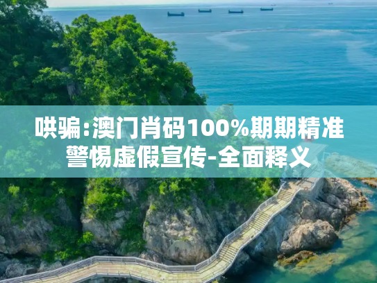 哄骗:澳门肖码100%期期精准警惕虚假宣传-全面释义