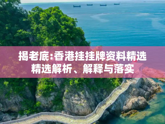 揭老底:香港挂挂牌资料精选精选解析、解释与落实