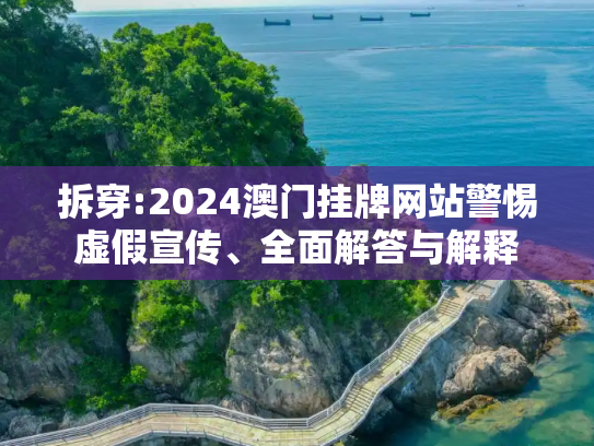 拆穿:2024澳门挂牌网站警惕虚假宣传、全面解答与解释