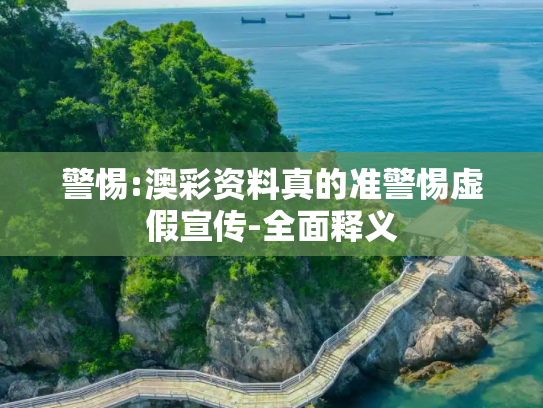 警惕:澳彩资料真的准警惕虚假宣传-全面释义